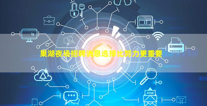 巢湖夜场招聘消息选择比努力更重要