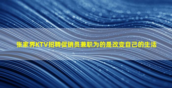张家界KTV招聘促销员兼职为的是改变自己的生活